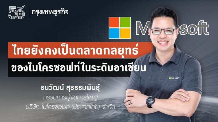 คุยกับ 'ธนวัฒน์ สุธรรมพันธุ์' เอ็มดีไมโครซอฟท์ กับ 6 พันธกิจใหญ่!!