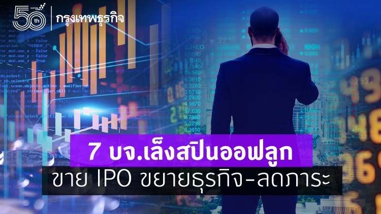 7 บจ.เล็งสปินออฟลูก ขาย IPO ขยายธุรกิจ-ลดภาระ