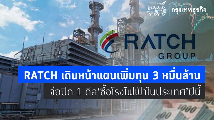 RATCH เดินหน้าแผนเพิ่มทุน 3 หมื่นล้าน จ่อปิด 1 ดีล 'ซื้อโรงไฟฟ้าในประเทศ' ปีนี้
