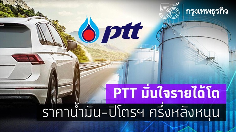 PTT มั่นใจรายได้โต ราคาน้ำมัน-ปิโตรฯ ครึ่งหลังหนุน