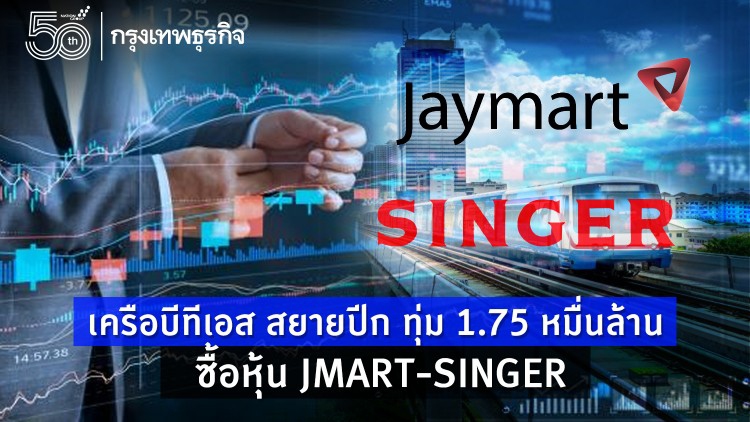 เครือบีทีเอส สยายปีก ทุ่ม 1.75 หมื่นล้าน ซื้อหุ้น JMART-SINGER