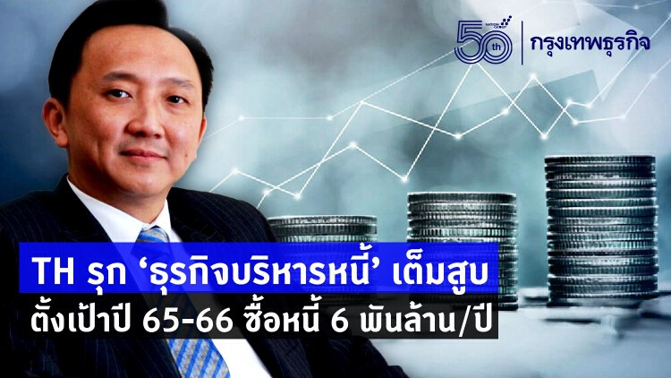 TH รุก'ธุรกิจบริหารหนี้'เต็มสูบ ตั้งเป้าปี65-66 ซื้อหนี้ 6 พันล้าน/ปี