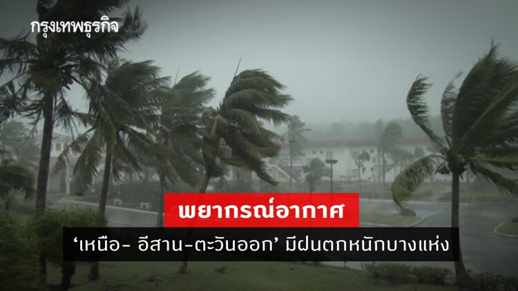 'พยากรณ์อากาศ' วันนี้ 'กรมอุตุนิยมวิทยา' ชี้ 'เหนือ- อีสาน-ตะวันออก' มีฝนตกหนักบางแห่ง