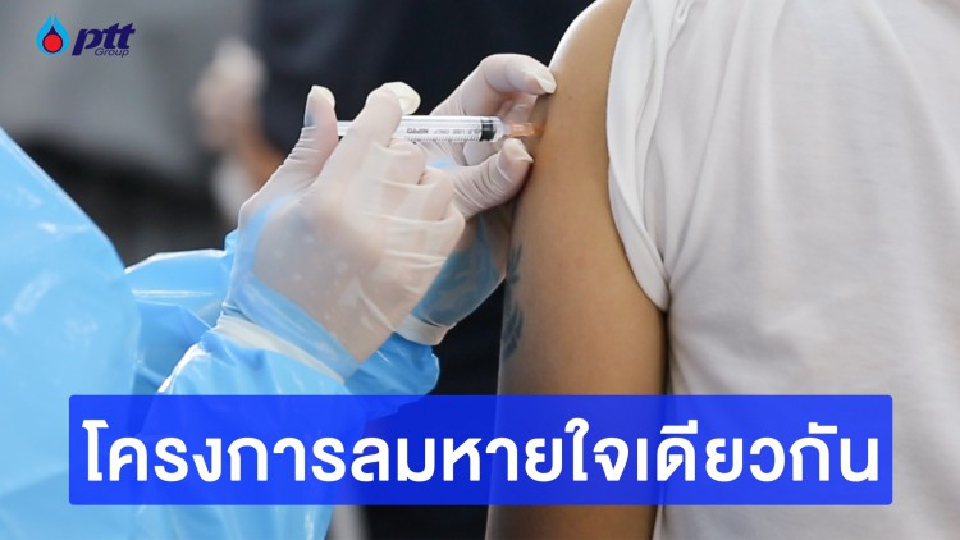 ฉีดสร้างภูมิ โครงการลมหายใจเดียวกัน กลุ่ม ปตท. เคียงข้างสังคมไทย ด้วยลมหายใจเดียวกัน