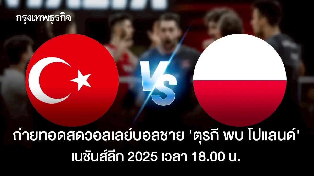 ถ่ายทอดสดวอลเลย์บอลชาย 'ตุรกี พบ โปแลนด์' ศึกเนชันส์ลีก VNL 2025
