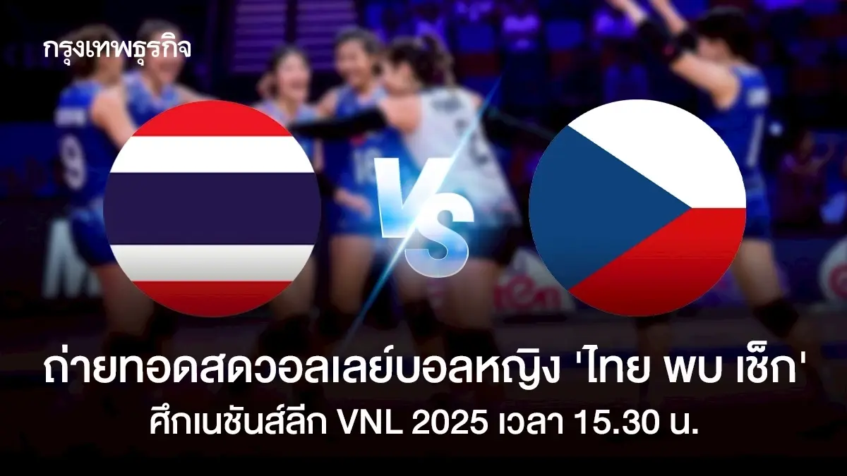 ถ่ายทอดสดวอลเลย์บอลหญิง 'ทีมชาติไทย พบ เช็ก' เนชันส์ลีก VNL 2025