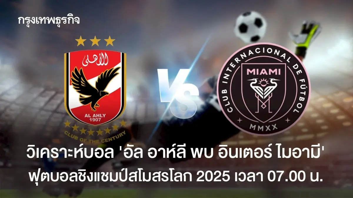 ตารางบอล อัล อาห์ลี พบ อินเตอร์ ไมอามี ดูบอลสด ชิงแชมป์สโมสรโลก 2025