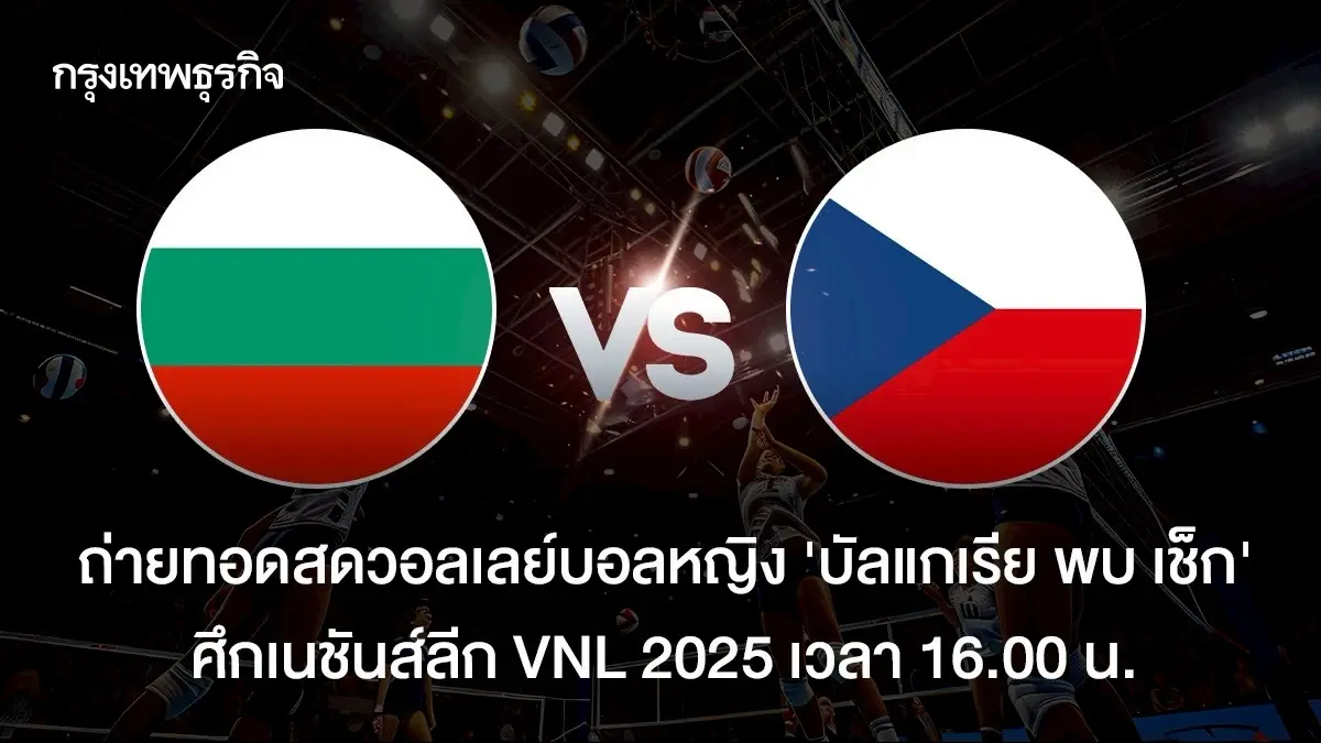 ถ่ายทอดสดวอลเลย์บอลหญิง \'บัลแกเรีย พบ เช็ก\' ศึกเนชันส์ลีก VNL 2025