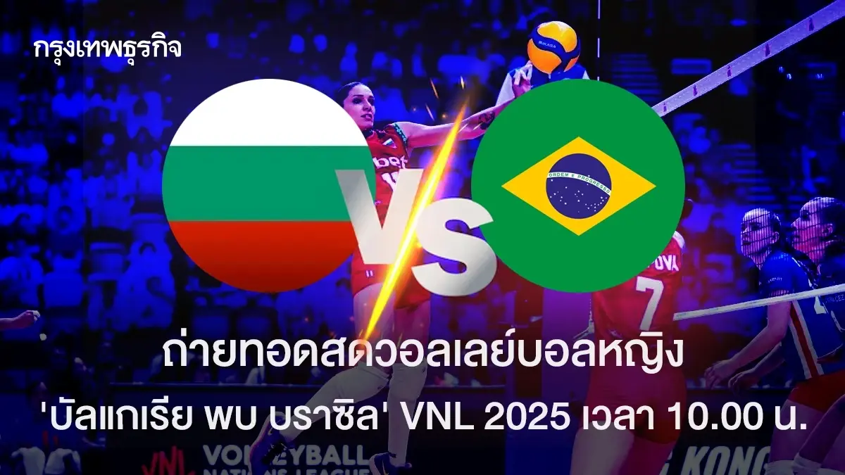 ถ่ายทอดสดวอลเลย์บอลหญิง 'บัลแกเรีย พบ บราซิล' เนชันส์ลีก VNL 2025