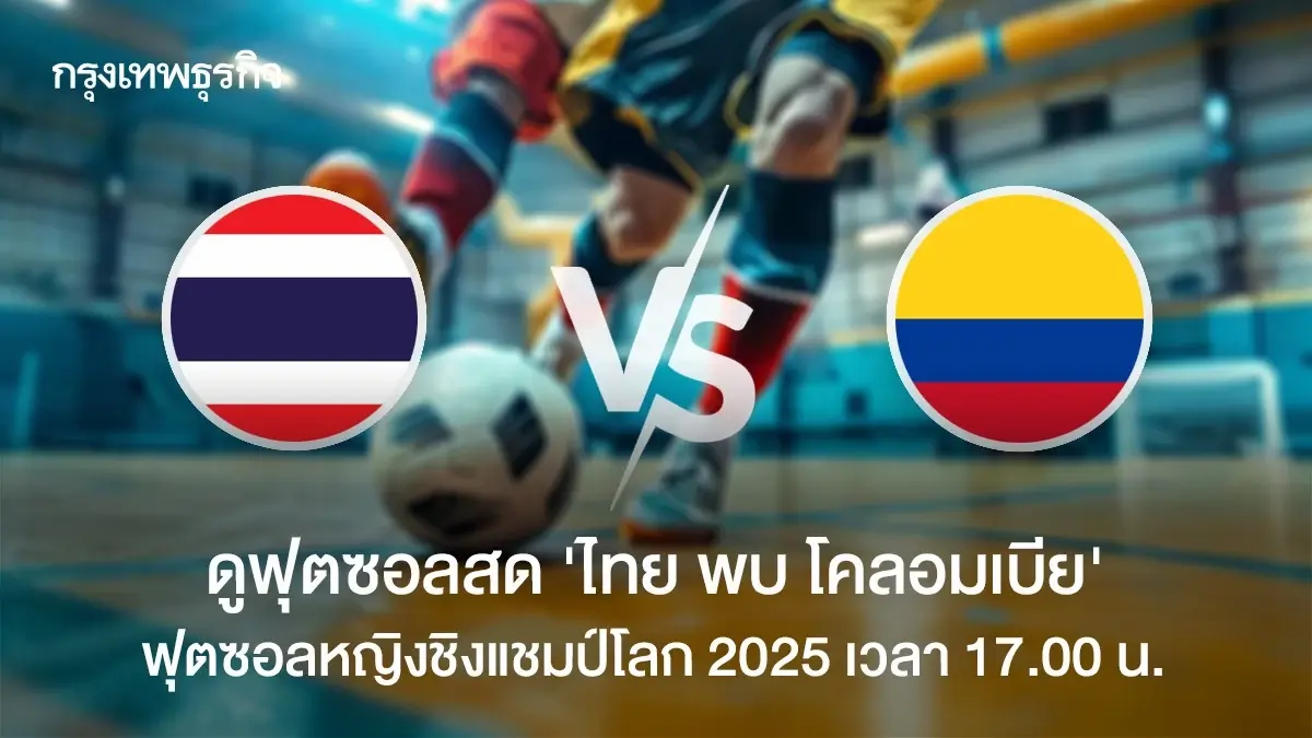 LIVE ถ่ายทอดสดฟุตซอล ทีมชาติไทย พบ โคลอมเบีย ดูบอลสด ชิงแชมป์โลก 2025