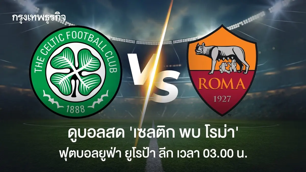 ดูบอลสด UEL 'เซลติก พบ โรม่า' วิเคราะห์บอล ตารางคะแนน ยูโรป้า ลีก
