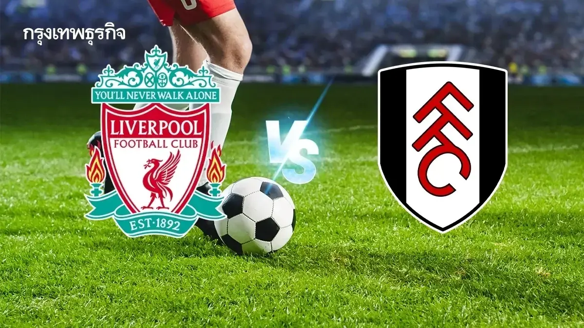 ถ่ายทอดสดฟุตบอล 'ลิเวอร์พูล พบ ฟูแล่ม' ดูบอลสด พรีเมียร์ลีก อังกฤษ