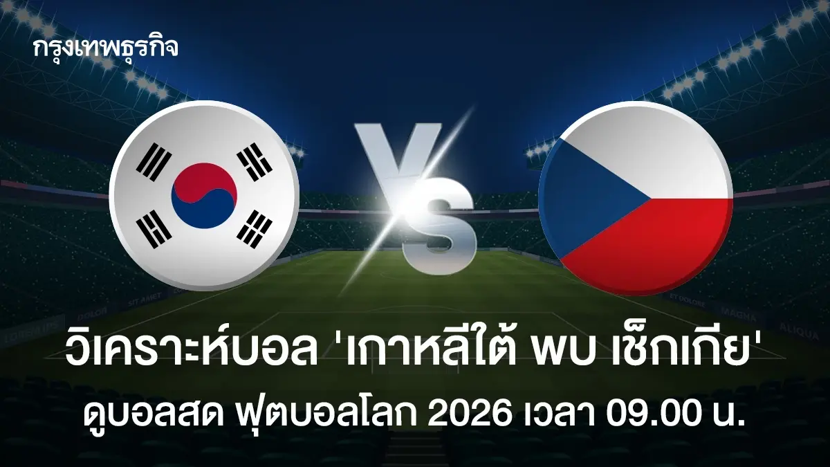 วิเคราะห์บอล 'เกาหลีใต้ พบ เช็กเกีย' ดูบอลสด ฟุตบอลโลก 2026 เก้าโมง