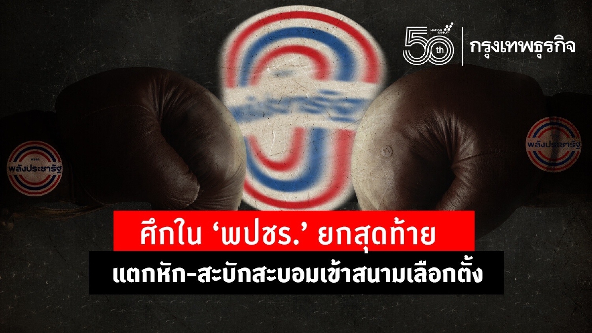 ศึกใน "พปชร.” ยกสุดท้าย แตกหัก สะบักสะบอมเข้าสนามเลือกตั้ง