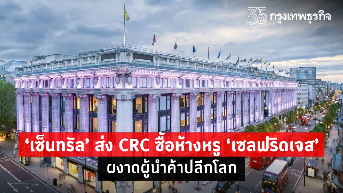 "เซ็นทรัล" ปิดดีลส่ง CRC ซื้อห้างหรู “เซลฟริดเจส” ขึ้นแท่นผู้นำค้าปลีกโลก