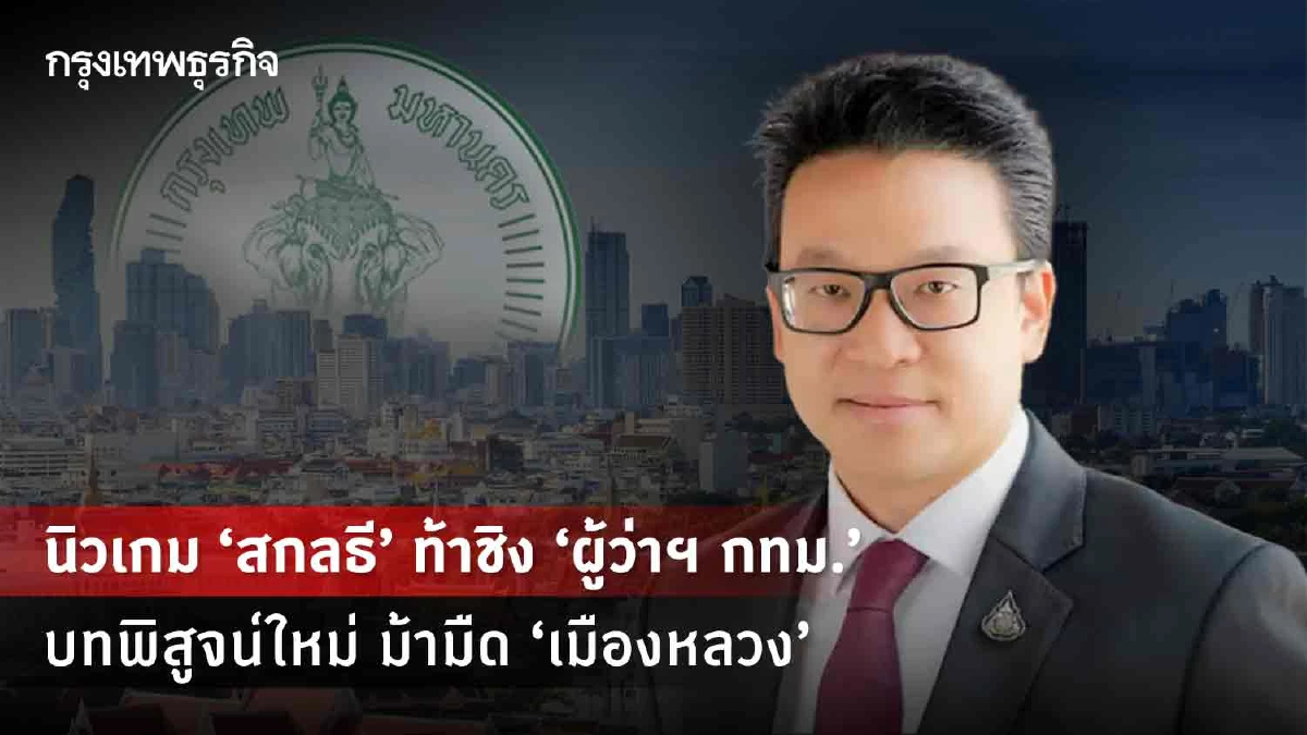 นิวเกม “สกลธี” ท้าชิง “ผู้ว่าฯ กทม.” บทพิสูจน์ใหม่ ม้ามืด “เมืองหลวง”
