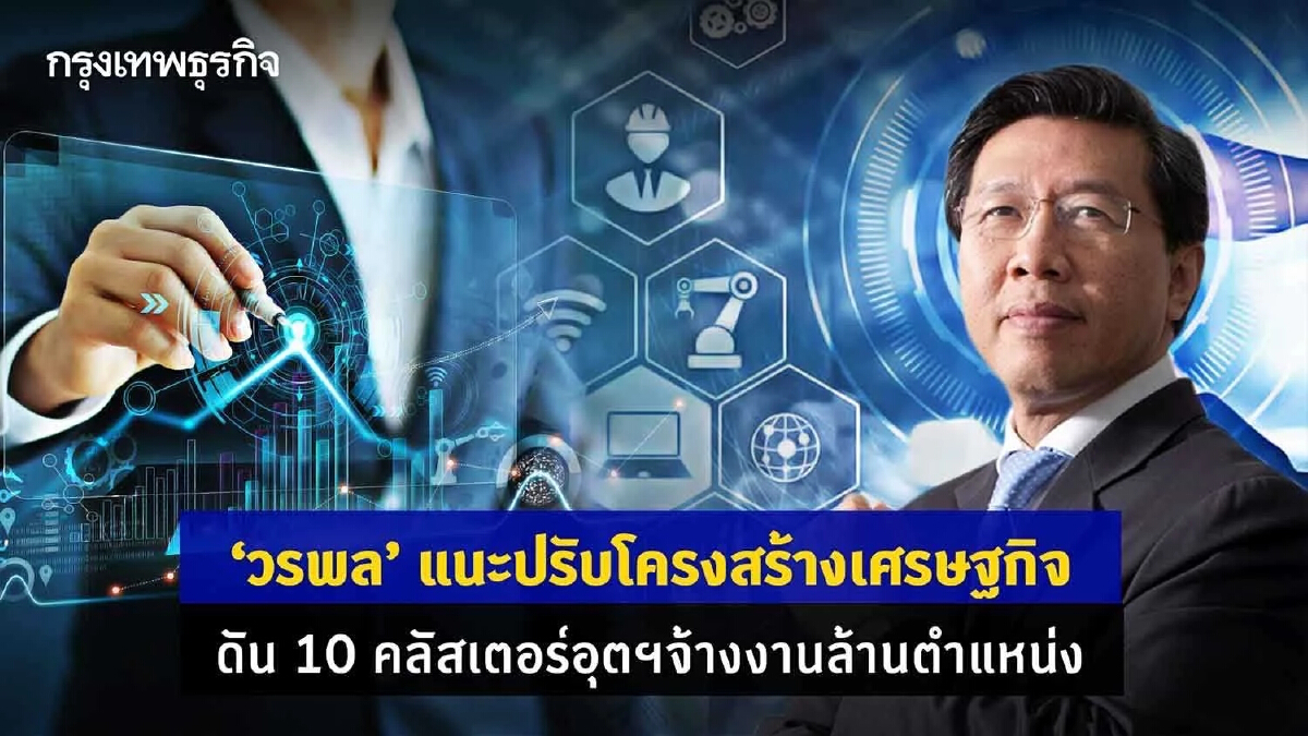 ‘วรพล’ แนะปรับโครงสร้างเศรษฐกิจ ดัน 10 คลัสเตอร์ จ้างงานเพิ่มล้านตำแหน่ง