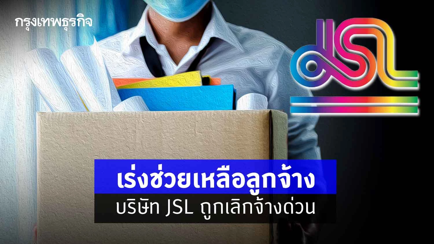 นายก ห่วงใย สั่ง ก.แรงงาน ช่วยเหลือลูกจ้าง JSL ถูกเลิกจ้างด่วน มอบประกันสังคม ทำความเข้าใจสิทธิประโยชน์ เงินทดแทนช่วยเหลือ