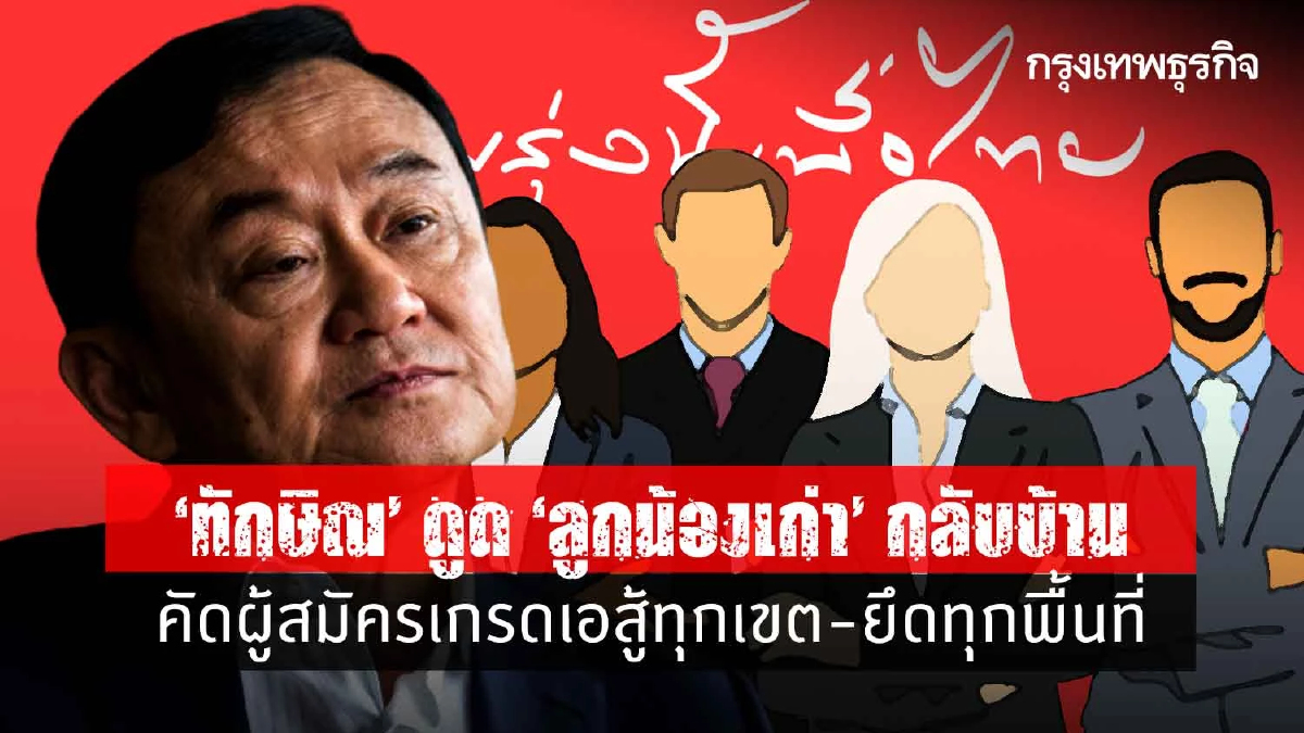 “ทักษิณ”ดูดลูกน้องเก่ากลับบ้าน คัดผู้สมัครเกรดเอสู้ทุกเขต-ยึดทุกพื้นที่