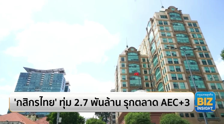 “กสิกรไทย” ทุ่ม 2.7 พันล้าน รุกตลาด AEC+3