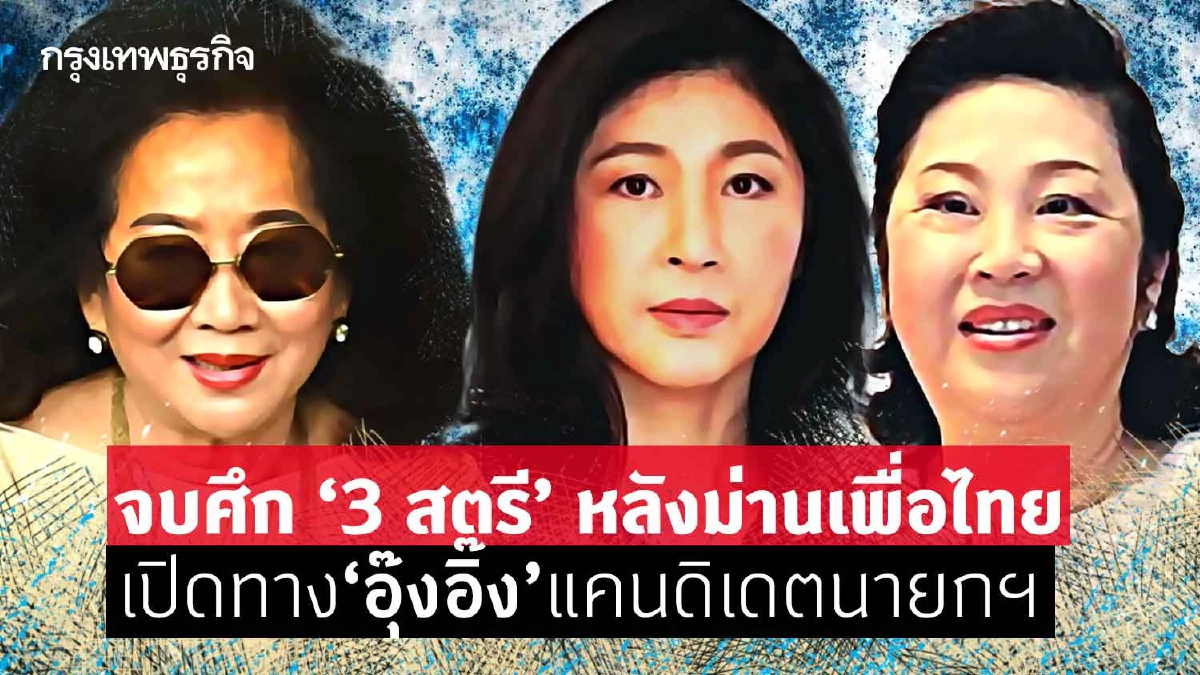 จบศึก“3 สตรี”หลังม่านเพื่อไทย เปิดทาง“อุ๊งอิ๊ง”แคนดิเดตนายกฯ