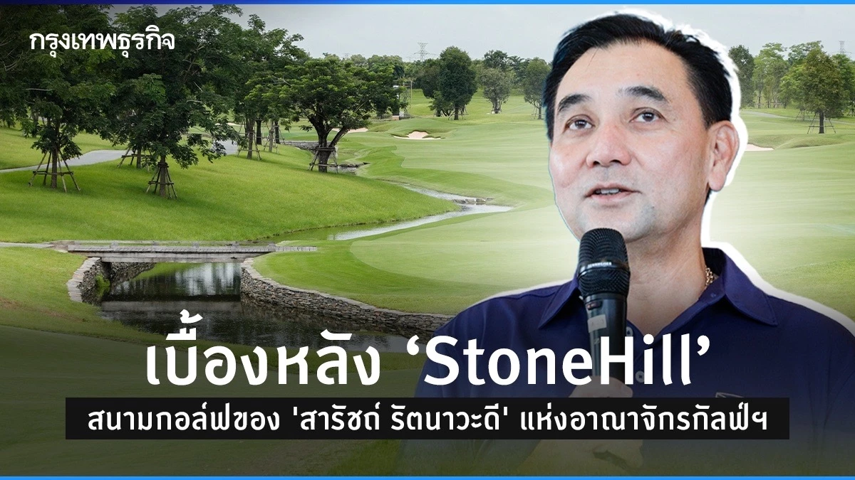 ถอดความคิด “StoneHill” สนามกอล์ฟของ “สารัชถ์ รัตนาวะดี” แห่งอาณาจักร GULF