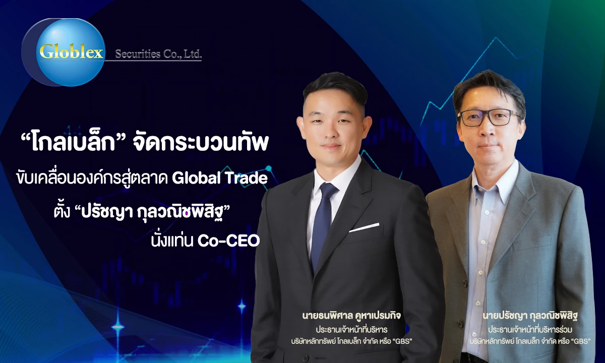 บล.โกลเบล็ก ตั้ง “ปรัชญา กุลวณิชพิสิฐ” นั่งแท่น Co-CEO เสริมทัพ Global Trade