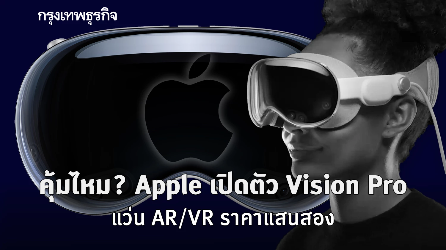 คุ้มไหม? “Apple” เปิดตัว “Vision Pro” แว่น AR/VR ราคาแสนสอง