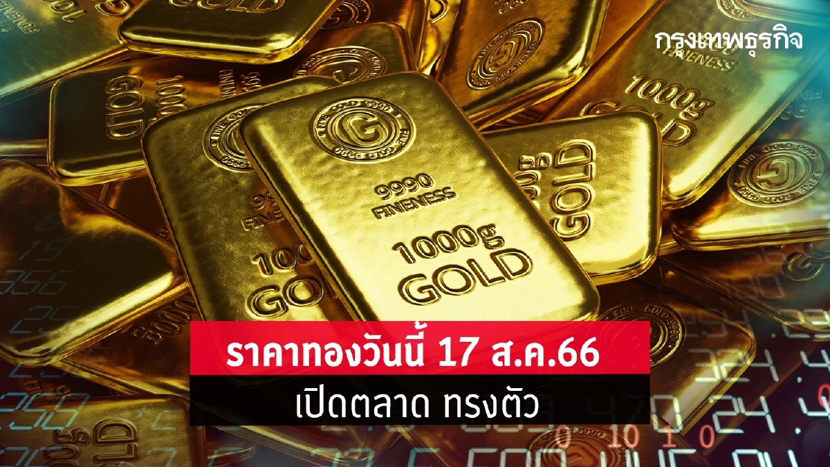 ราคาทองวันนี้ 17 ส.ค.66 ทองรูปพรรณ ทองแท่ง เปิดตลาด ทรงตัว