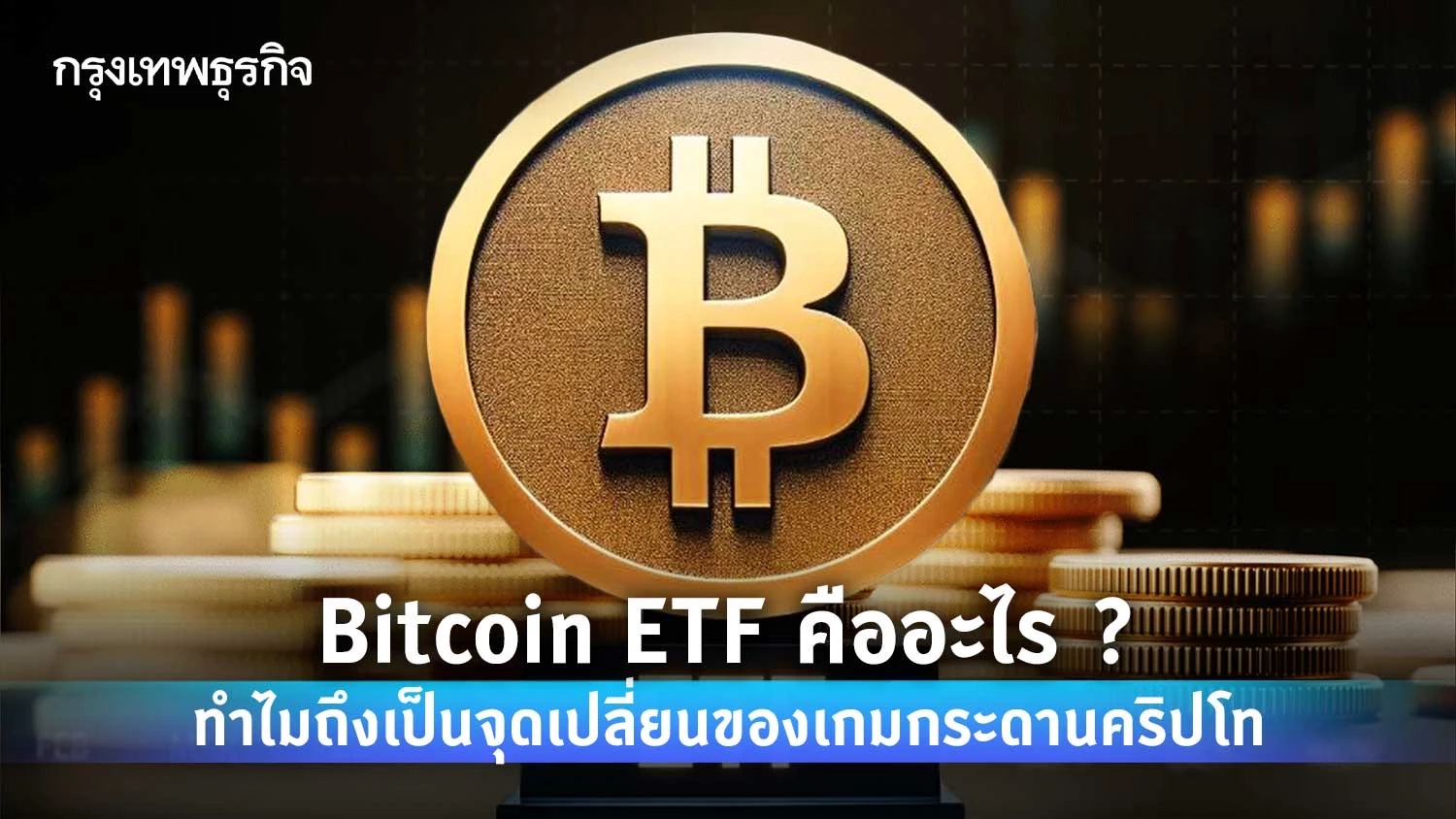 Bitcoin ETF คืออะไร? ทำไมถึงเป็นจุดเปลี่ยนของเกมกระดานคริปโท