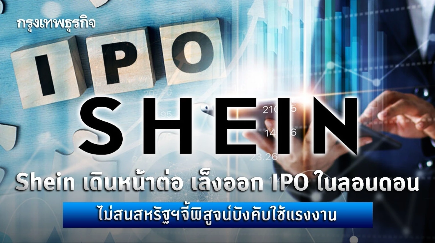 Shein เดินหน้าต่อ เล็งออก IPO ในลอนดอน ไม่สนสหรัฐฯจี้พิสูจน์บังคับใช้แรงงาน