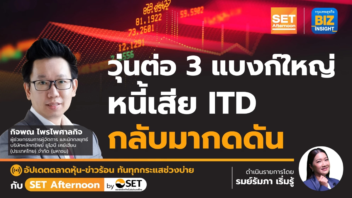 วุ่นต่อ 3 แบงก์ใหญ่ หนี้เสีย ITD กลับมากดดัน l SET Afternoon | 25 มี.ค.67