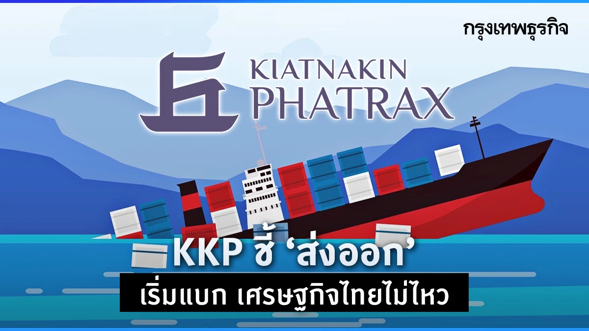 KKP ชี้ ‘ส่งออก‘ เริ่มแบก เศรษฐกิจไทยไม่ไหว