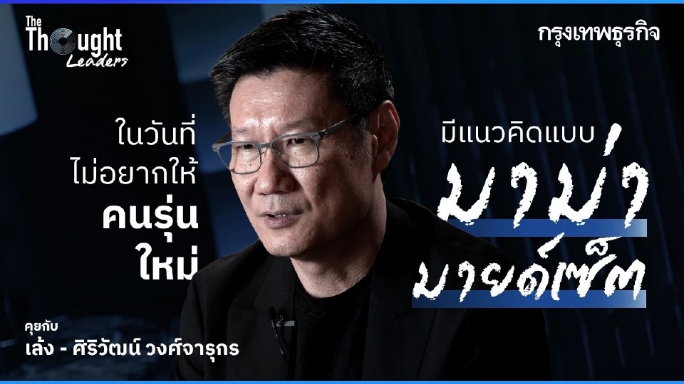 คุยกับ ‘เล้ง - ศิริวัฒน์ วงศ์จารุกร’ ในวันที่ไม่อยากให้คนรุ่นใหม่มีแนวคิดแบบ ‘มาม่า มายด์เซ็ต’