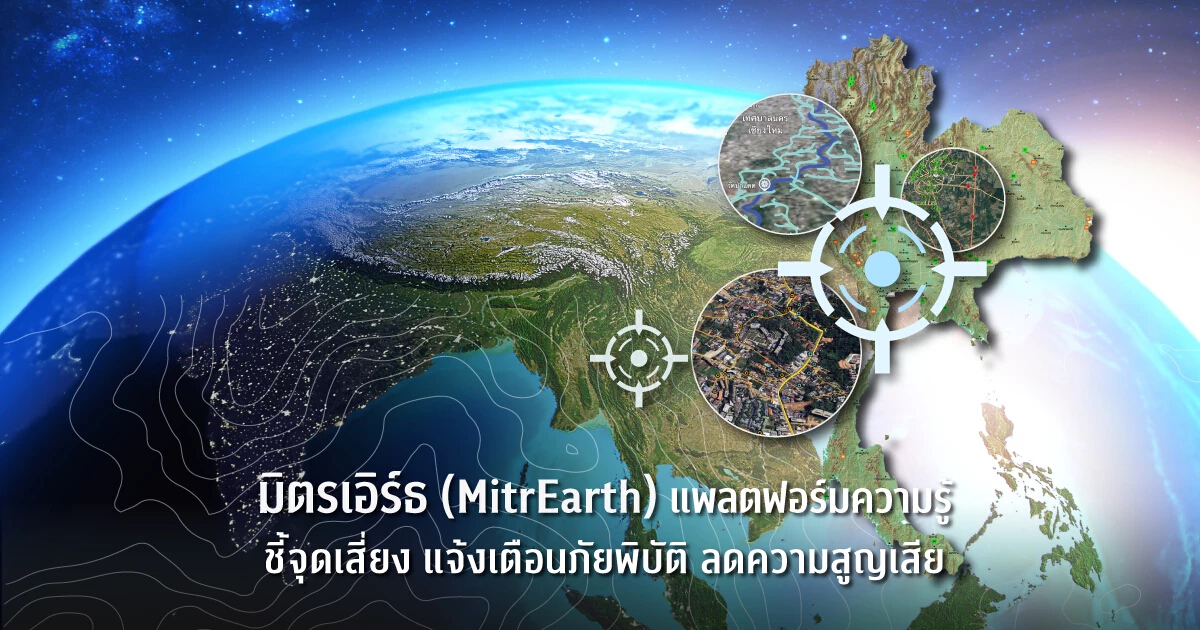 มิตรเอิร์ธ (MitrEarth) แพลตฟอร์มความรู้ ชี้จุดเสี่ยง แจ้งเตือนภัยพิบัติ