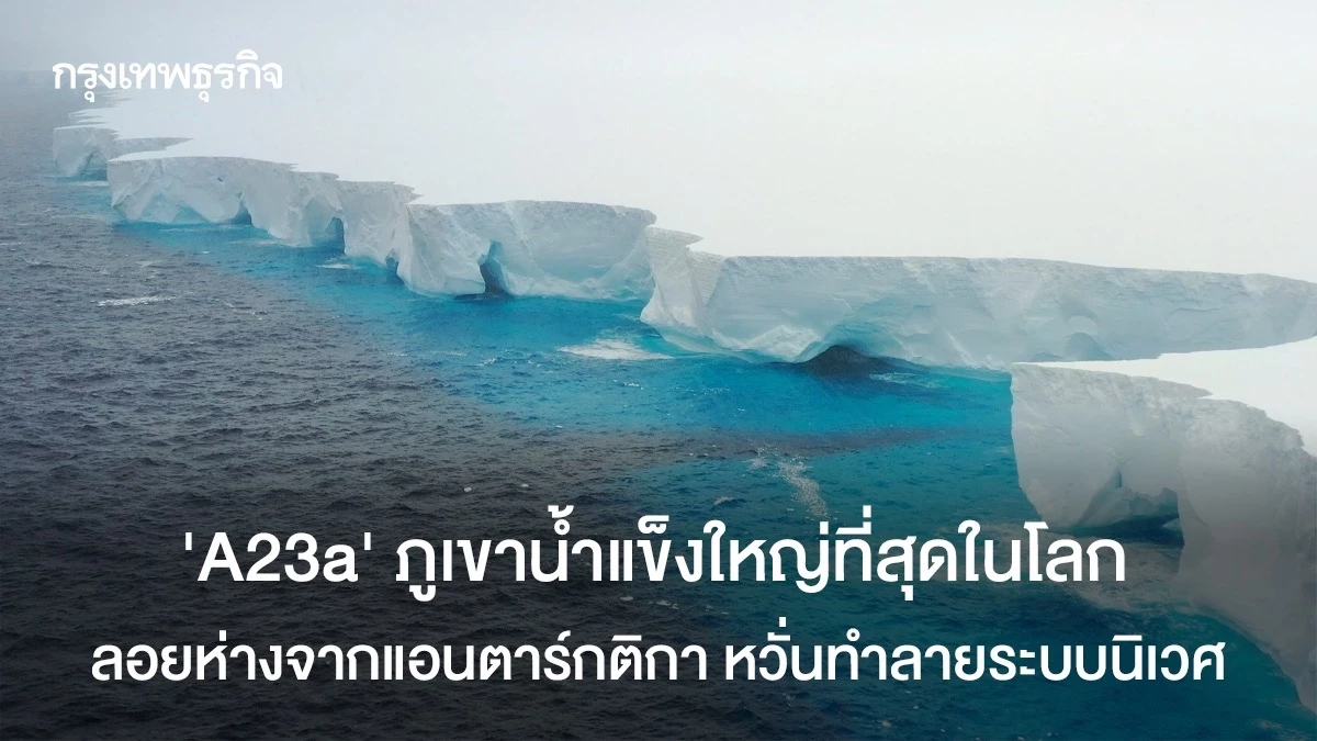 ‘A23a’ ภูเขาน้ำแข็งใหญ่ที่สุดในโลก ลอยห่างจากแอนตาร์กติกา หวั่นทำลาย ...