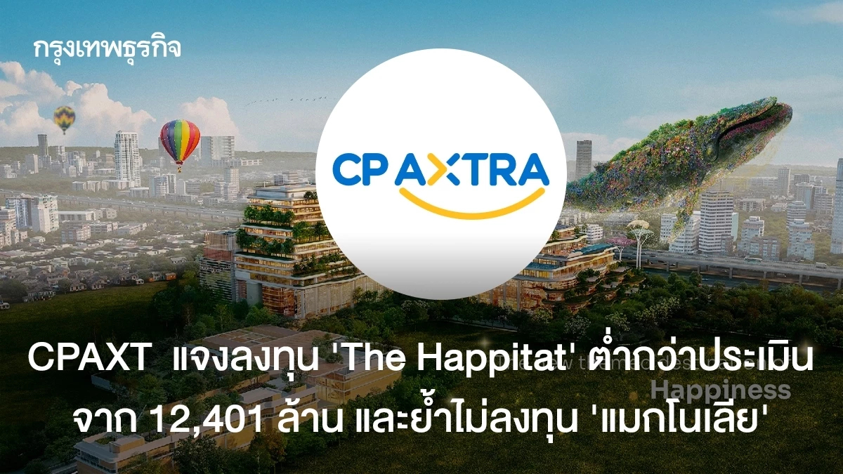 CPAXT ลงทุน The Happitat ต่ำกว่าประเมินจาก12,401 ล้านย้ำไม่ลงทุน'แมกโนเลีย'