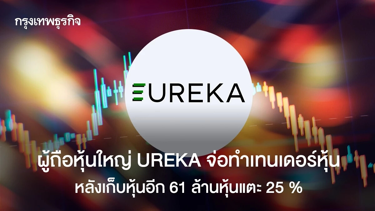 ผู้ถือหุ้นใหญ่ UREKA จ่อทำเทนเดอร์หุ้น หลังเก็บหุ้นอีก 61 ล้านหุ้นแตะ 25 %
