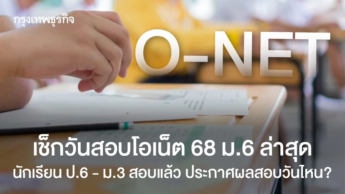 วันสอบโอเน็ต 68 ม.6 ล่าสุด นักเรียน ป.6 ม.3 สอบแล้ว ประกาศผลสอบ O-NET ...