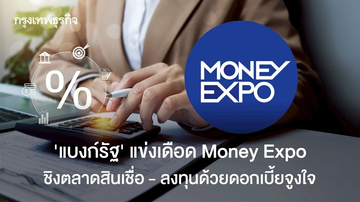 “แบงก์รัฐ ” แข่งเดือด Money Expo ชิงตลาดสินเชื่อ - ลงทุนด้วยดอกเบี้ยจูงใจ