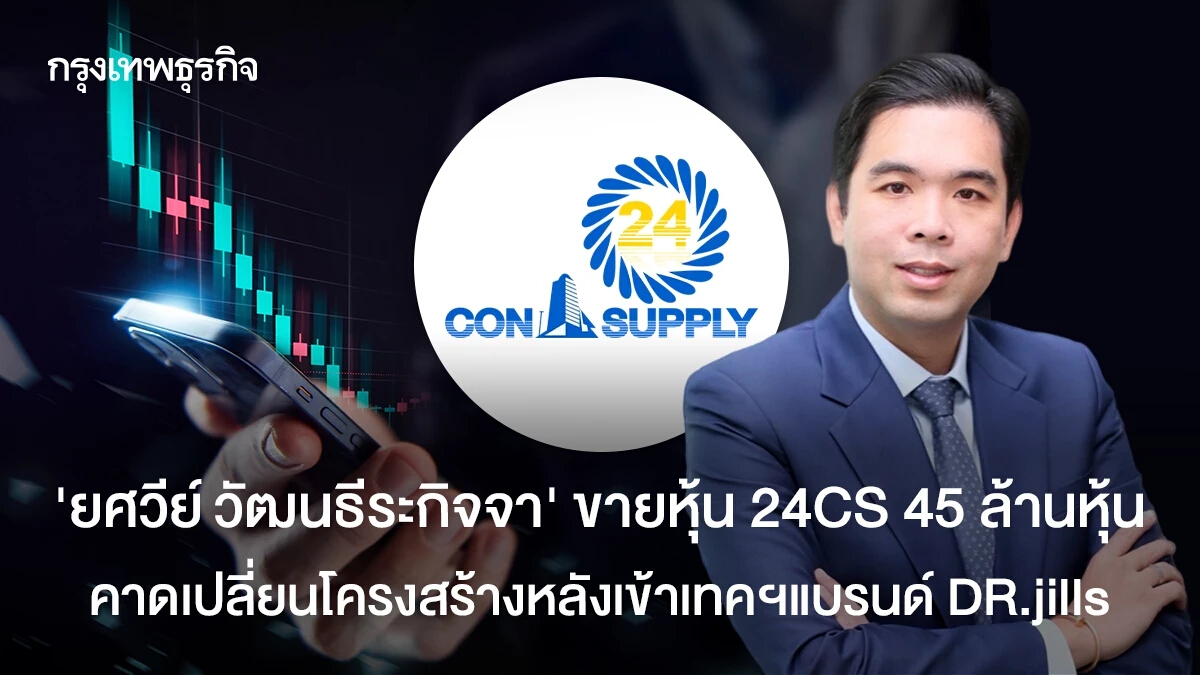 "ยศวีย์ วัฒนธีระกิจจา" ขายหุ้น 24CS 45 ล้านหุ้น คาดเปลี่ยนโครงสร้างหลังเข้าเทคฯแบรนด์ DR.jills