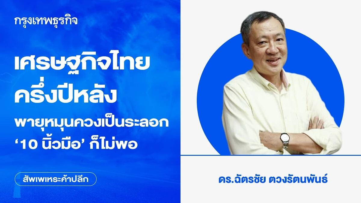เศรษฐกิจไทยครึ่งปีหลัง พายุหมุนควงเป็นระลอก ‘10 นิ้วมือ’ ก็ไม่พอ