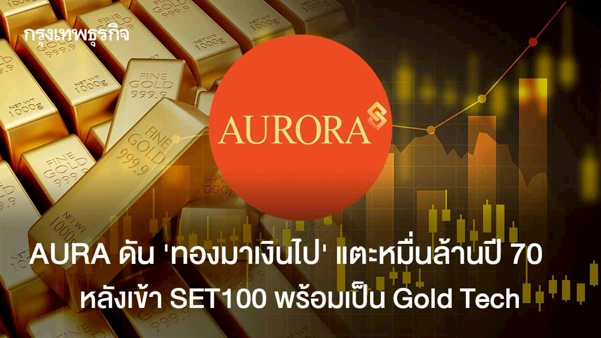 AURA  ดัน "ทองมาเงินไป"แตะหมื่นล้านปี หลังเข้า SET100 พร้อมเป็น Gold Tech