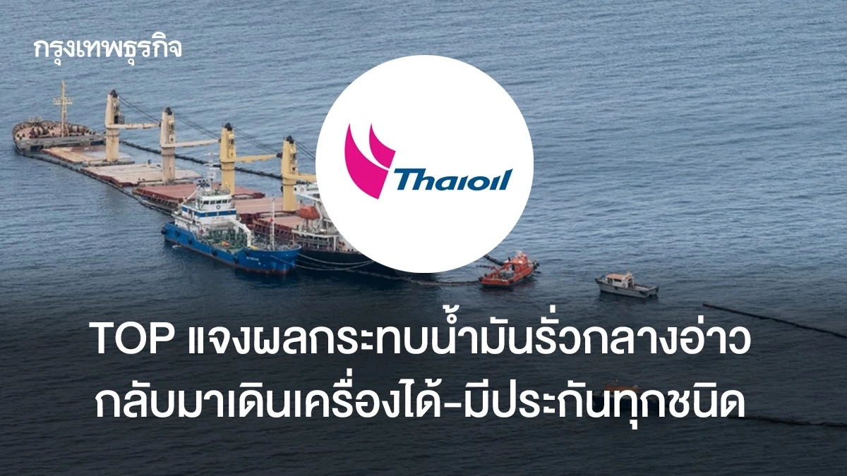 TOP แจงผลกระทบน้ำมันรั่วกลางอ่าว กลับมาเดินเครื่องได้ - มีประกันทุกชนิด