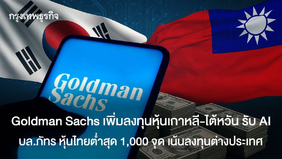 Goldman Sachs เพิ่มลงทุนหุ้นเกาหลี-ไต้หวัน รับ AI บล.ภัทร หุ้นไทยต่ำสุด 1,000 จุด เน้นลงทุนต่างประเทศ