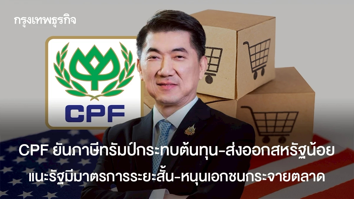 CPF ยันภาษีทรัมป์กระทบต้นทุนแต่ส่งออกสหรัฐน้อย  แนะรัฐมีมาตรการระยะสั้น-หนุนเอกชนกระจายตลาด