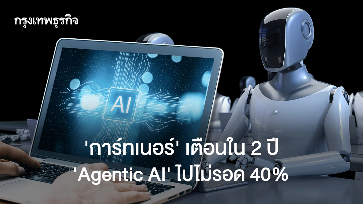 ระวัง! 40% ของโปรเจกต์ Agentic AI อาจล้มเหลวใน 2 ปี ตามคำเตือนจาก Gartner