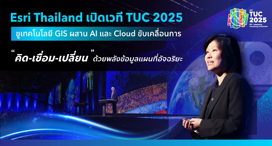 Esri Thailand เปิดเวที TUC 2025 ชูเทคโนโลยี GIS ผสาน AI และ Cloud