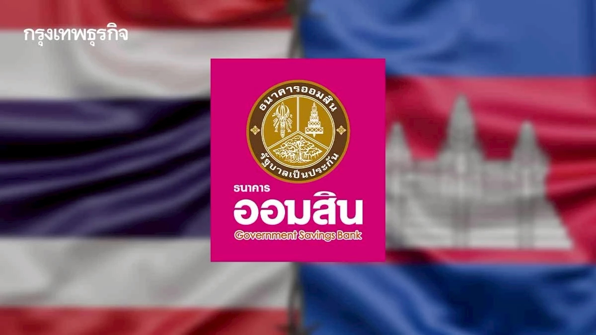 ออมสิน พักหนี้อัตโนมัติ 3 เดือน ยกดอกเบี้ย พื้นที่ชายแดนไทย-กัมพูชา