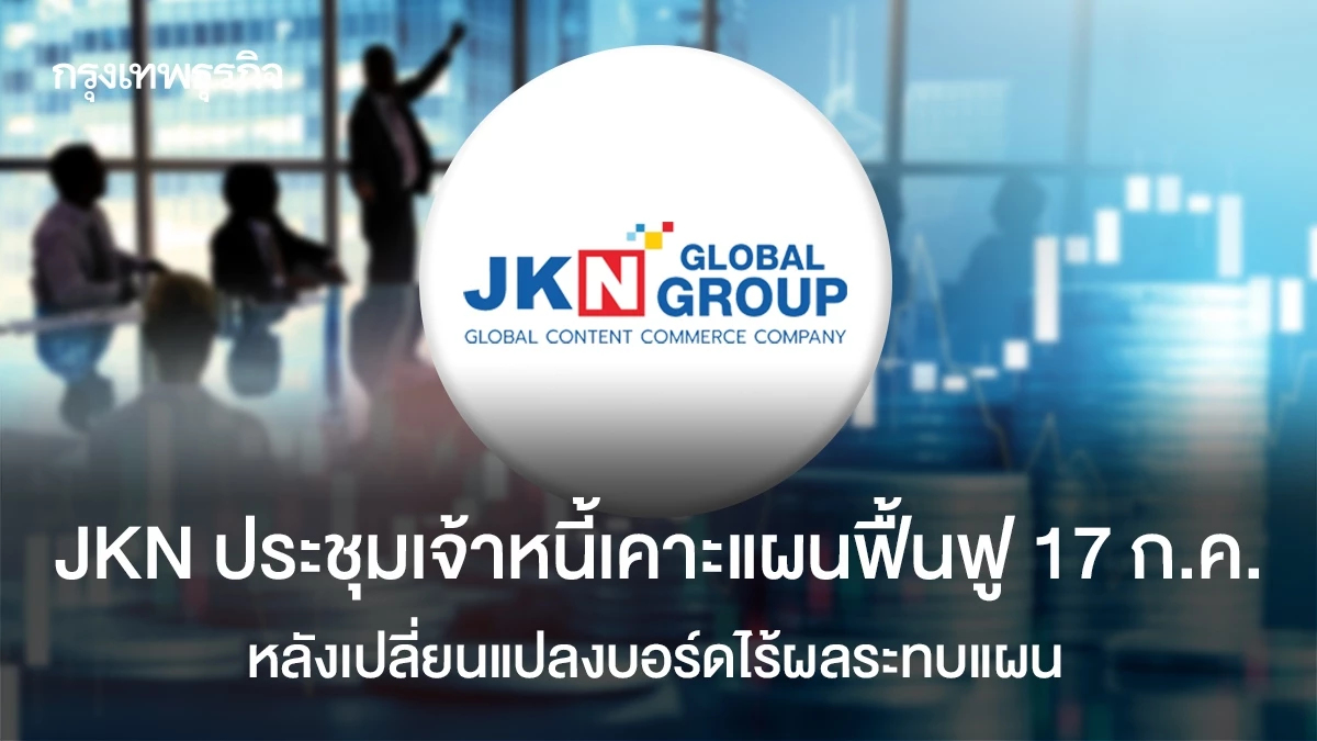 JKN ประชุมเจ้าหนี้เคาะแผนฟื้นฟู 17 ก.ค. เปลี่ยนแปลงบอร์ดไร้ผลกระทบแผน